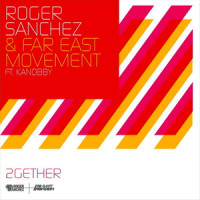 2gether_Far East Movement,Roger Sanchez,Kanobby