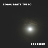 Nonostante Tutto_Bob Brown,Roberto Bruno