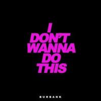 I Don't Wanna Do This_burbank