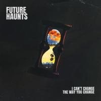 I Can't Change The Way You Change_Future Haunts