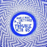 The Trouble With Us_Chet Faker,Marcus Marr