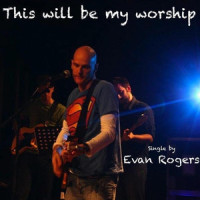 This Will Be My Worship_Evan Rogers