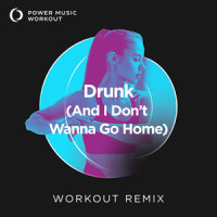 Drunk (And I Don't Wanna Go Home)_Power Music Workout