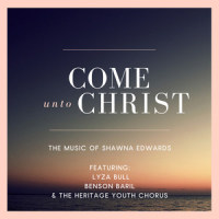 Come Unto Christ_Shawna Edwards,Lyza Bull,Benson Baril,The Heritage Youth Chorus