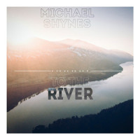 To the River_Michael Shynes,Michael James Hynes