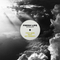 You Are Not My Enemy_Fresh Life Worship
