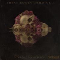 These Bones Grow Old_Adam Morgan