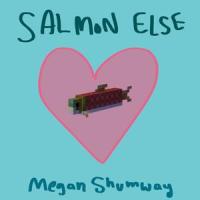 Salmon Else_Megan Shumway