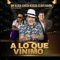 A Lo Que Vinimo_Checo Acosta,Elder Dayán Díaz,Mr Black El Presidente