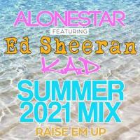 Raise em up - summer 2021 mix(feat. Ed Sheeran)_Alonestar,K.A.D,Ed Sheeran