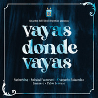 Vayas Donde Vayas_RusherKing,Soledad,Chaqueño Palavecino,Emanero,Damas Gratis,Estani,Big One,Daniel Ismael Real,Enzo Ezequiel Sauthier,ESTANISLAO DE LERA,Federico Andres Giannoni,THOMAS NICOLAS TOBAR