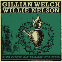 I'm Not Afraid To Die_Gillian Welch,Willie Nelson