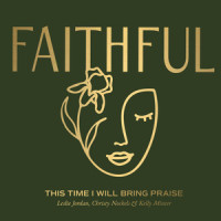 This Time I Will Bring Praise_Faithful,Leslie Jordan,Kelly Minter,Christy Nockels