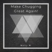 Make Chugging Great Again!_Matty M.