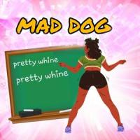PRETTY WHINE_Mad Dog