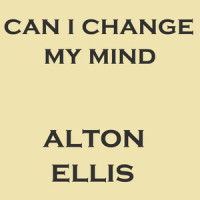 Can I Change My Mind_Alton Ellis,Alton Nehemiah Ellis