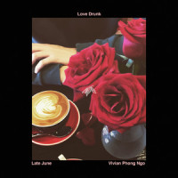Love Drunk_Late June,Vivian Phong Ngo,Liam Bevin