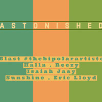 Astonished_Blast #thebipolarartiste,Halla,Reezy,Isaiah Jaay,Eric Lloyd,Sunshine