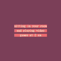 Sitting in Your Room and Playing Video Games at 2 Am_Iamsleepless