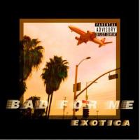 Bad for Me_Exotica