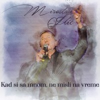 Kad si sa mnom ne misli na vreme_Miroslav Ilic