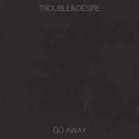 Go Away_Trouble,Desire
