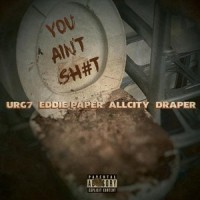 You Aint Sh#t(feat. Eddie Paper, Allcity & Draper)_Urg7,Eddie Paper,AllCity,Draper