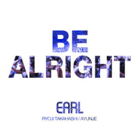 BE ALRIGHT_Earl,Ryoji Takahashi,Ayunje