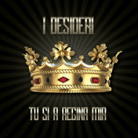 Tu si a regina mia_I Desideri