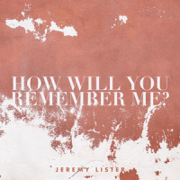 How Will You Remember Me?_Jeremy Lister