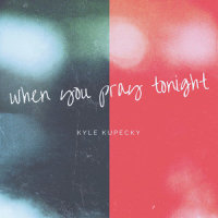 When You Pray Tonight_Kyle Kupecky