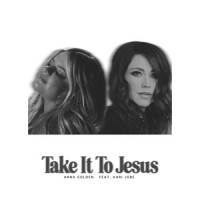 Take It To Jesus_Anna Golden,Kari Jobe