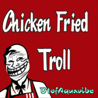 Chicken Fried Troll_D1ofaquavibe