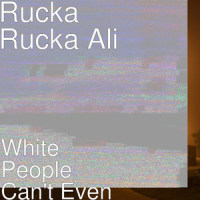 White People Can't Even_Rucka Rucka Ali