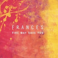 Fire May Save You_Frances