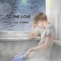 TO THE LOVE(feat. NOZAKA)_Ichi,NOZAKA