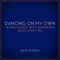 Dancing On My Own / I Wanna Dance With Somebody (Who Loves Me)_Nick Pitera
