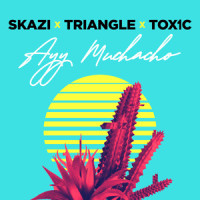 Ayy Muchacho_Skazi,Triangle,Toxic