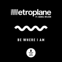 Be Where I Am (feat. Daniel Wilson)_Metroplane,Alex Metric,Aeroplane,Daniel Wilson