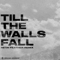 Till The Walls Fall_Bridge Worship,Neon Feather