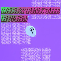 LOVE YOU, BYE._LARRY PINK THE HUMAN