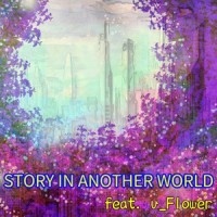 STORY IN ANOTHER WORLD(feat. v_Flower & 初音ミク)_Ayu_P,v flower,初音未来