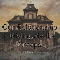 Our Relationship is Giving Me the Creeps_Bob Brown