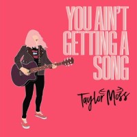 You Ain't Getting A Song_Taylor Moss