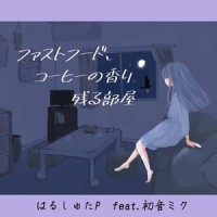 ファストフード、コーヒーの香り残る部屋 (feat. 初音ミク)_はるしゅたP,初音未来