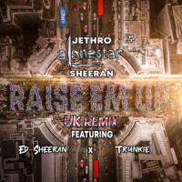 Raise 'Em Up_Alonestar,Ed Sheeran,Trunkie,Jacob Jørgensen,Jethro Sheeran