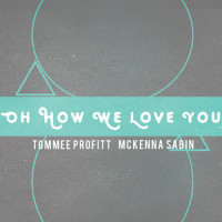 Oh How We Love You_McKenna Sabin,Tommee Profitt