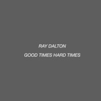 Good Times Hard Times_Ray Dalton