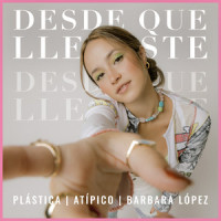 Desde Que Llegaste_Plastica,Atípico,Bárbara López