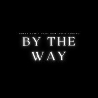 By the Way (feat. Kendrick Cortaz)_James Scott,Kendrick Cortaz